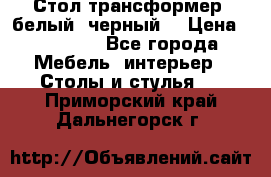 Стол трансформер (белый, черный) › Цена ­ 25 500 - Все города Мебель, интерьер » Столы и стулья   . Приморский край,Дальнегорск г.